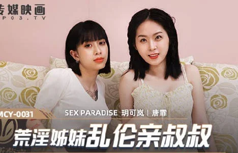 泄欲不伦天堂荒淫姐妹乱伦亲叔叔 玥可岚 唐霏